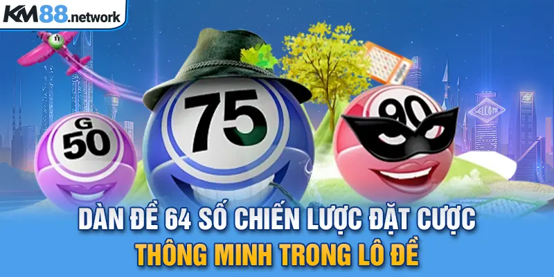 Dàn Đề 64 Số Chiến Lược Đặt Cược Thông Minh Trong Lô Đề