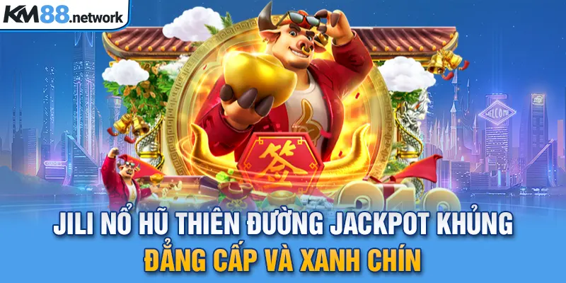 JILI Nổ Hũ Thiên Đường Jackpot Khủng Đẳng Cấp Và Xanh Chín