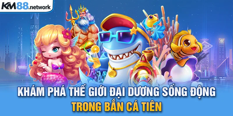 Khám phá thế giới đại dương sống động trong Bắn Cá Tiên