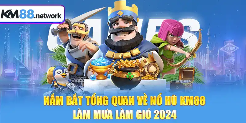 Nắm bắt tổng quan về Nổ Hũ KM88 làm mưa làm gió 2024