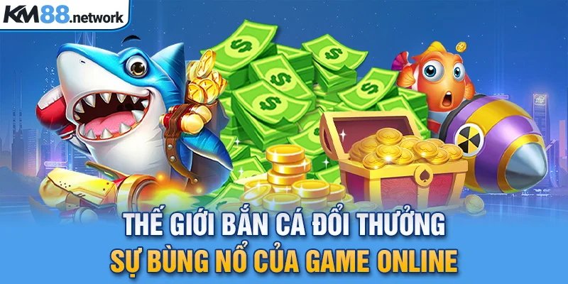 Thế giới bắn cá đổi thưởng sự bùng nổ của game online