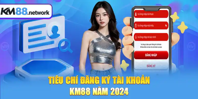 Tiêu chí đăng ký tài khoản KM88 năm 2024