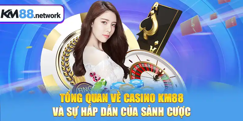 Tổng quan về Casino KM88 và sự hấp dẫn của sảnh cược