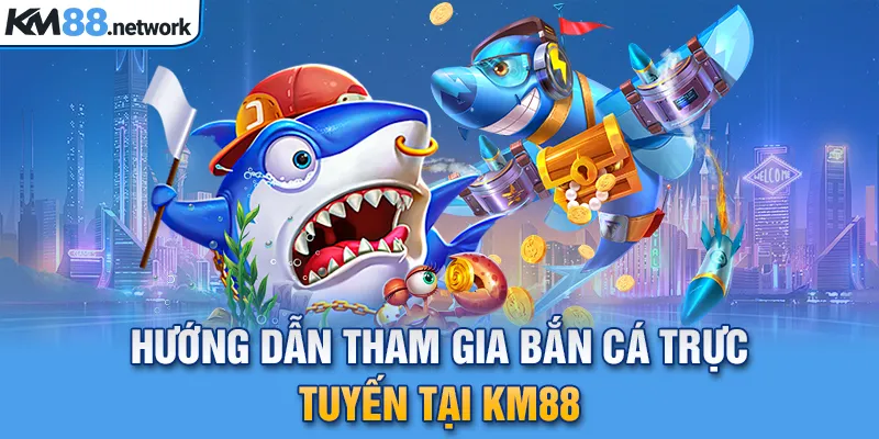 Hướng dẫn tham gia bắn cá trực tuyến tại KM88