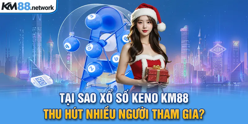 Tại sao xổ số keno KM88 thu hút nhiều người tham gia?