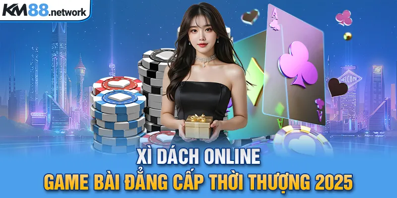 Xì Dách Online - Game Bài Đẳng Cấp Thời Thượng 2025