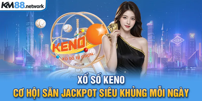 Xổ Số Keno - Cơ Hội Săn Jackpot Siêu Khủng Mỗi Ngày